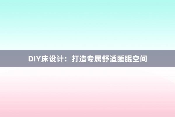 DIY床设计：打造专属舒适睡眠空间