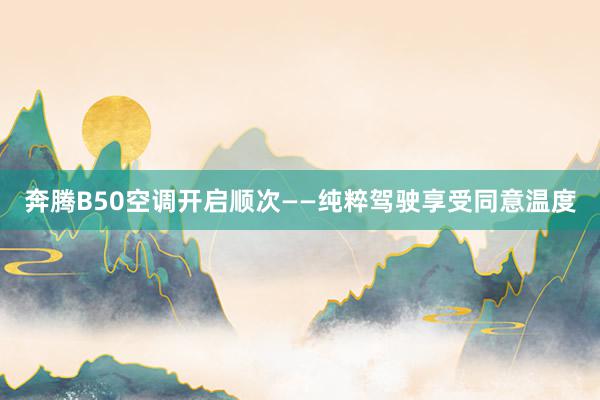 奔腾B50空调开启顺次——纯粹驾驶享受同意温度